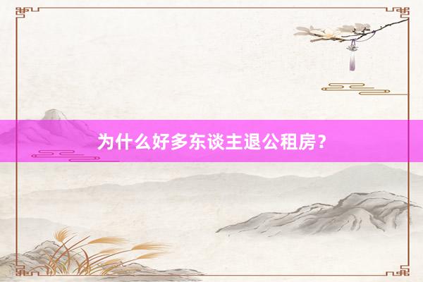 为什么好多东谈主退公租房？
