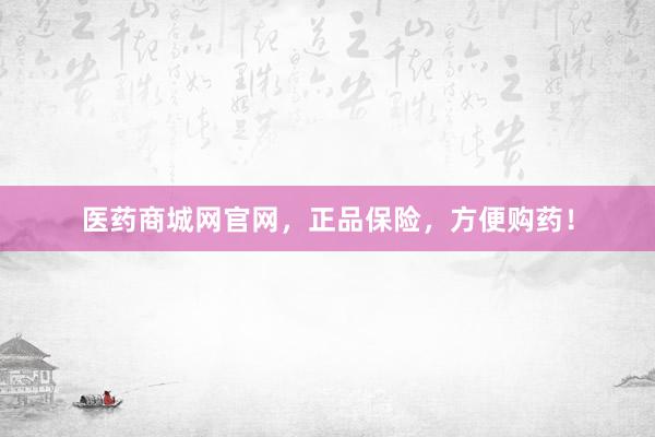 医药商城网官网，正品保险，方便购药！